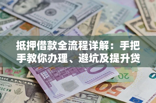 北京抵押借款全流程详解：手把手教你办理、避坑及提升贷款额度