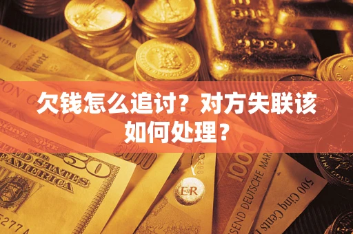 北京欠钱怎么追讨？对方失联该如何处理？