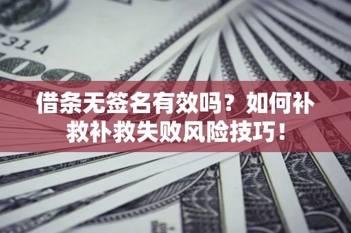 北京借条无签名有效吗？如何补救补救失败风险技巧！