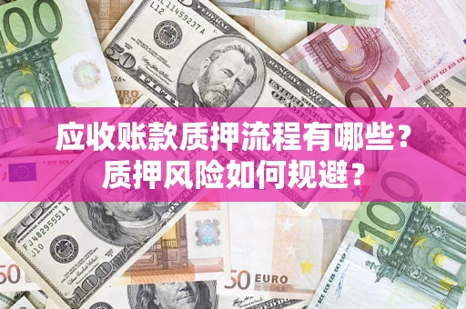 北京应收账款质押流程有哪些？质押风险如何规避？