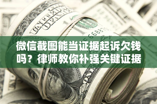 北京微信截图能当证据起诉欠钱吗？律师教你补强关键证据