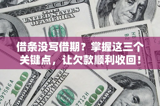 北京借条没写借期？掌握这三个关键点，让欠款顺利收回！