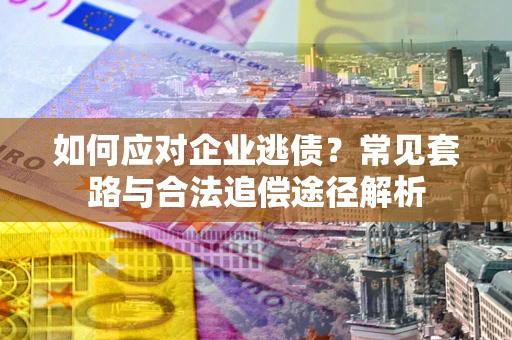 北京如何应对企业逃债？常见套路与合法追偿途径解析