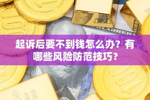 北京起诉后要不到钱怎么办?有哪些风险防范技巧? 北京起诉后要不到钱怎么办?有哪些风险防范技巧?