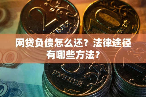 北京网贷负债怎么还？法律途径有哪些方法？