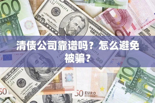 北京清债公司靠谱吗？怎么避免被骗？