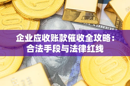 北京企业应收账款催收全攻略：合法手段与法律红线