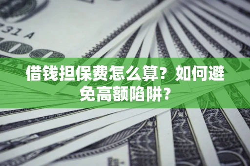 北京借钱担保费怎么算？如何避免高额陷阱？