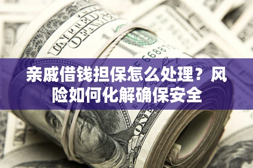 北京亲戚借钱担保怎么处理？风险如何化解确保安全