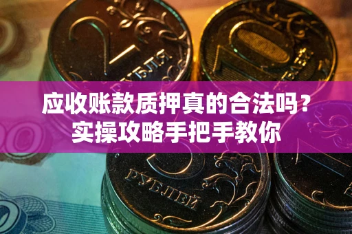 北京应收账款质押真的合法吗？实操攻略手把手教你