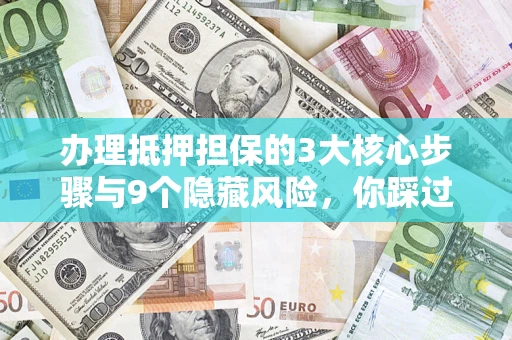 北京办理抵押担保的3大核心步骤与9个隐藏风险，你踩过哪个坑？