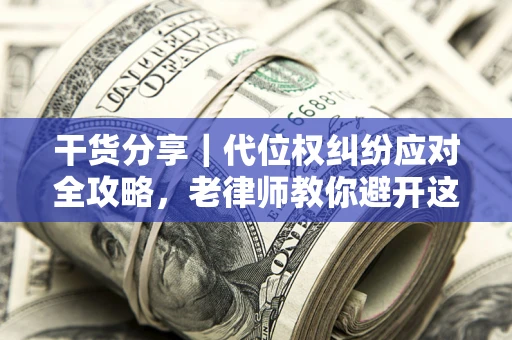 北京干货分享｜代位权纠纷应对全攻略，老律师教你避开这5大雷区