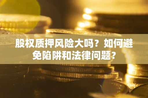 北京股权质押风险大吗？如何避免陷阱和法律问题？