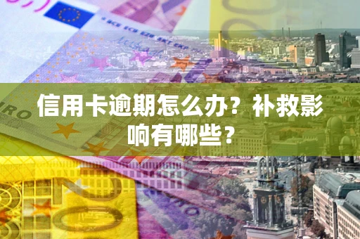 北京信用卡逾期怎么办？补救影响有哪些？