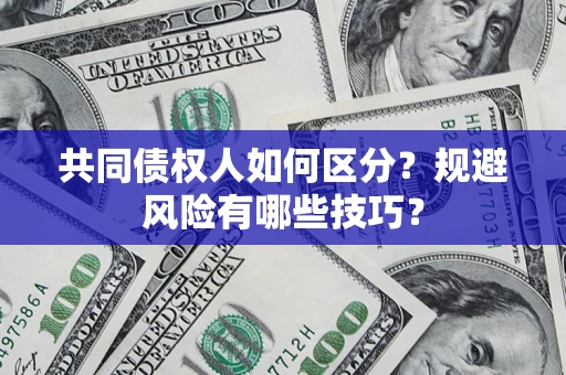 北京共同债权人如何区分？规避风险有哪些技巧？