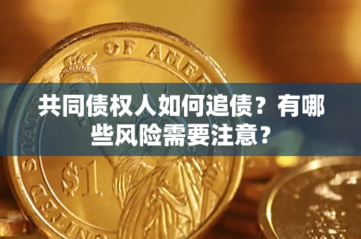 北京共同债权人如何追债？有哪些风险需要注意？
