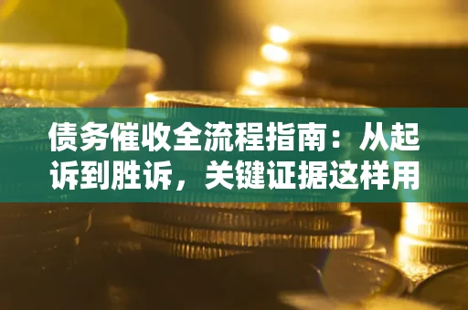 北京债务催收全流程指南：从起诉到胜诉，关键证据这样用
