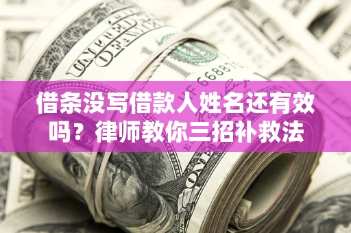 北京借条没写借款人姓名还有效吗？律师教你三招补救法