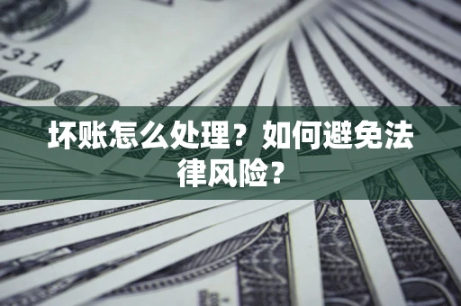 北京坏账怎么处理？如何避免法律风险？