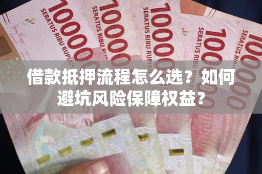北京借款抵押流程怎么选？如何避坑风险保障权益？