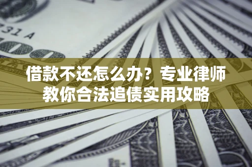 北京借款不还怎么办？专业律师教你合法追债实用攻略