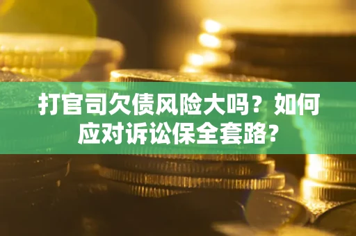 北京打官司欠债风险大吗？如何应对诉讼保全套路？