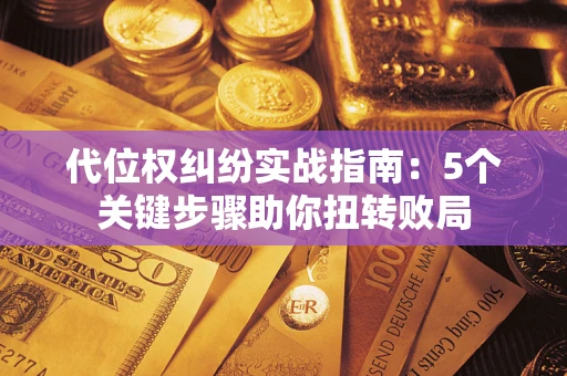 北京代位权纠纷实战指南：5个关键步骤助你扭转败局