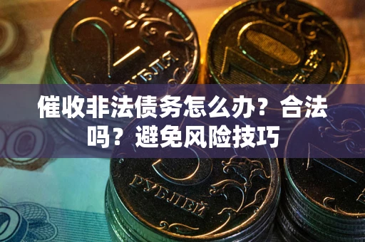 北京催收非法债务怎么办？合法吗？避免风险技巧