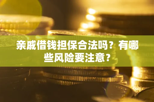 北京亲戚借钱担保合法吗？有哪些风险要注意？