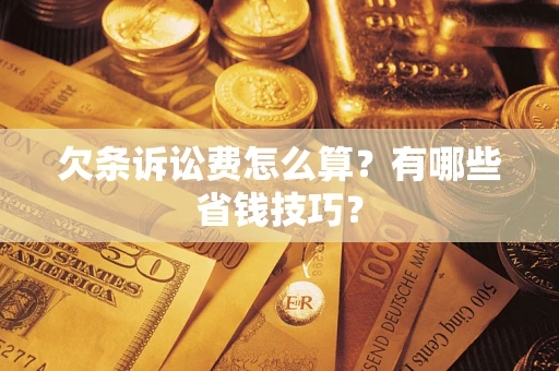 北京欠条诉讼费怎么算？有哪些省钱技巧？