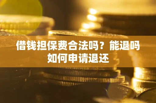 北京借钱担保费合法吗？能退吗如何申请退还