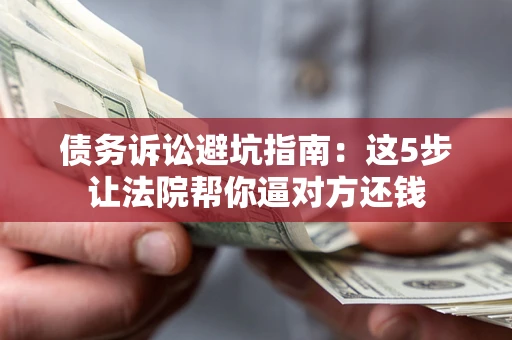 北京债务诉讼避坑指南：这5步让法院帮你逼对方还钱