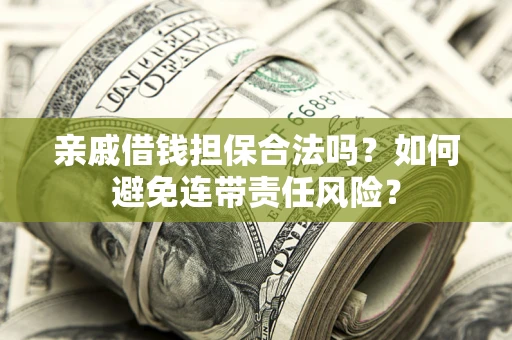 北京亲戚借钱担保合法吗？如何避免连带责任风险？