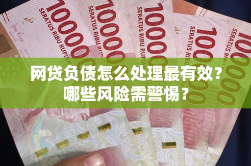北京网贷负债怎么处理最有效？哪些风险需警惕？