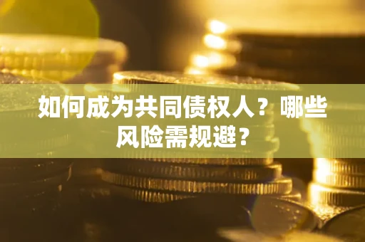 北京如何成为共同债权人？哪些风险需规避？