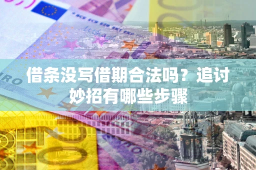 北京借条没写借期合法吗？追讨妙招有哪些步骤