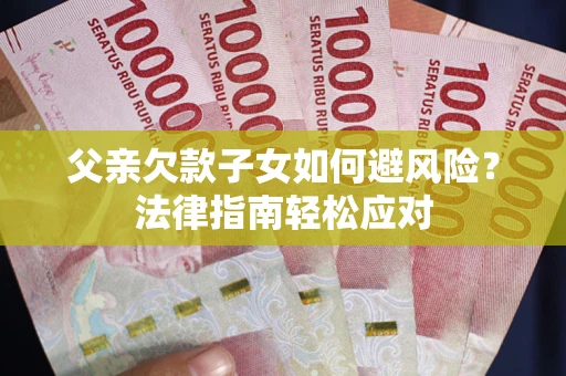 北京父亲欠款子女如何避风险？法律指南轻松应对