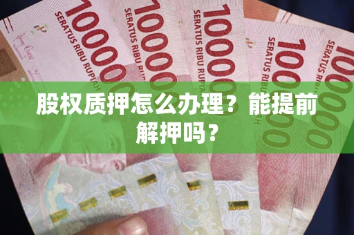 北京股权质押怎么办理？能提前解押吗？