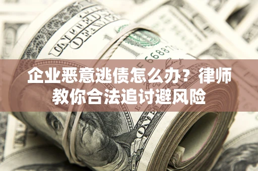 北京企业恶意逃债怎么办？律师教你合法追讨避风险