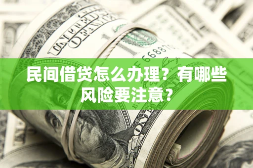 北京民间借贷怎么办理？有哪些风险要注意？