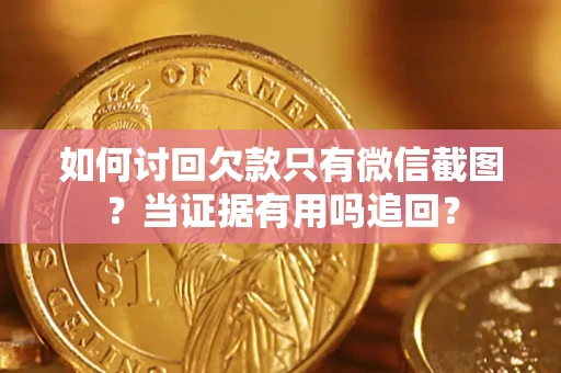 北京如何讨回欠款只有微信截图？当证据有用吗追回？