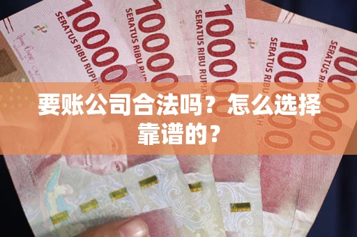北京要账公司合法吗？怎么选择靠谱的？