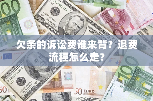 北京欠条的诉讼费谁来背？退费流程怎么走？