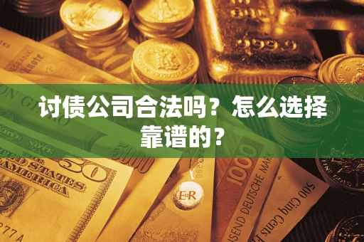 北京讨债公司合法吗？怎么选择靠谱的？