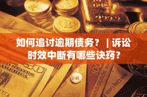 北京如何追讨逾期债务？ | 诉讼时效中断有哪些诀窍？