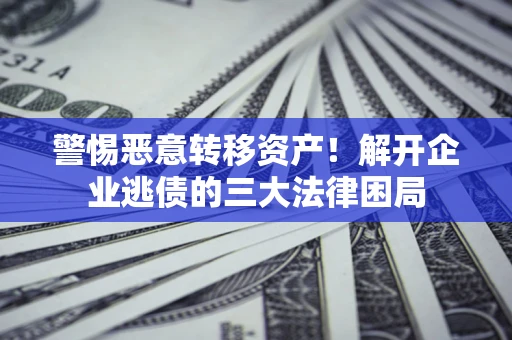 北京警惕恶意转移资产！解开企业逃债的三大法律困局