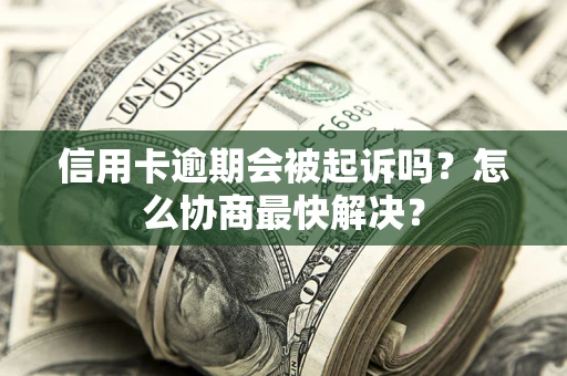 北京信用卡逾期会被起诉吗？怎么协商最快解决？