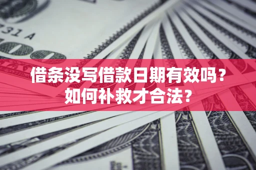 北京借条没写借款日期有效吗？如何补救才合法？