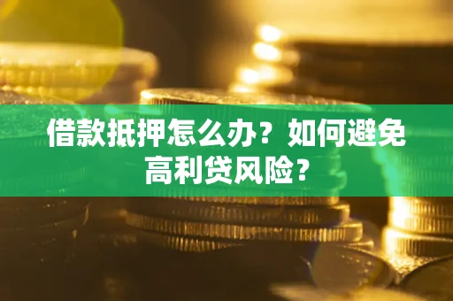北京借款抵押怎么办？如何避免高利贷风险？