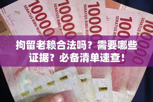 北京拘留老赖合法吗？需要哪些证据？必备清单速查！